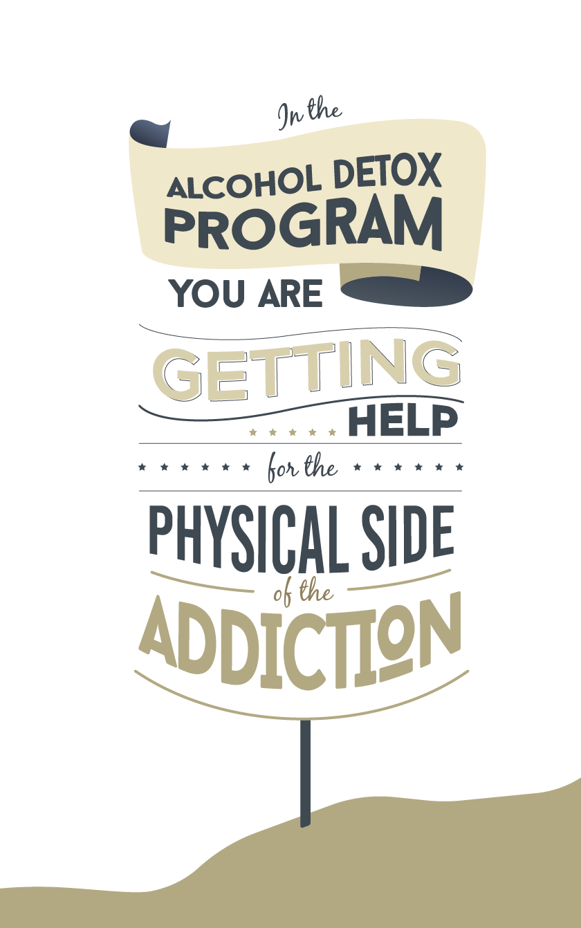 In the alcohol detox program you are getting help for the physical side of the addiction.