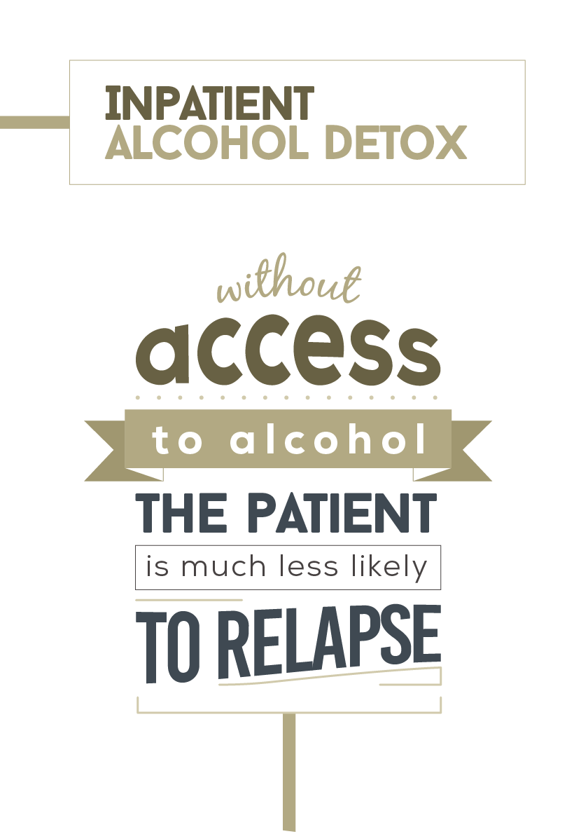 In inpatient alcohol detox without access to alcohol the patient is much less likely to relapse