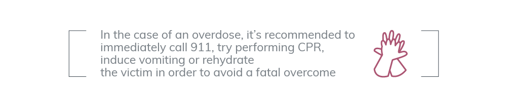 In the case of an overdose, it is recommended to immediately call 911, try performing CPR, induce vomiting or rehydrate the victim in order to avoid a fatal overcome