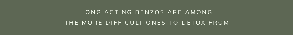 Long acting benzos are among the more difficult ones to detox from